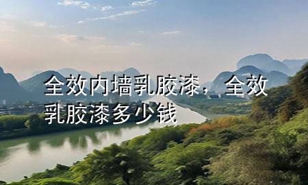 全效內(nèi)墻乳膠漆，全效乳膠漆多少錢(qián)