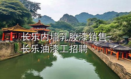 長(zhǎng)樂(lè)內(nèi)墻乳膠漆銷售-長(zhǎng)樂(lè)油漆工招聘
