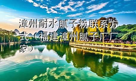 漳州耐水膩子粉聯(lián)系方式（福建漳州膩子廠廠家）