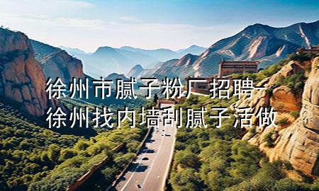 徐州市膩?zhàn)臃蹚S招聘-徐州找內(nèi)墻刮膩?zhàn)踊钭?>
             </div>
             <!--文章無(wú)圖的情況下插入一張圖片end-->
              
      <p>本篇文章給大家談?wù)勑熘菔心佔(zhàn)臃蹚S招聘，以及徐州找內(nèi)墻刮膩?zhàn)踊钭鰧?duì)應(yīng)的知識(shí)點(diǎn)，希望對(duì)各位有所幫助，不要忘了收***本站喔。
今天給各位分享徐州市膩?zhàn)臃蹚S招聘的知識(shí)，其中也會(huì)對(duì)徐州找內(nèi)墻刮膩?zhàn)踊钭鲞M(jìn)行解釋，如果能碰巧解決***現(xiàn)在面臨的問(wèn)題，別忘了關(guān)注本站，現(xiàn)在開始吧！</p><ol type=