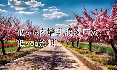 低voc內(nèi)墻乳膠漆廠家，低voc涂料