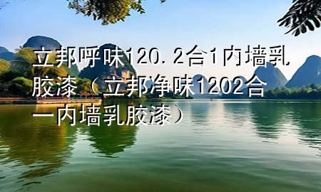 立邦呼味12O.2合1內(nèi)墻乳膠漆(立邦凈味1202合一內(nèi)墻乳膠漆)