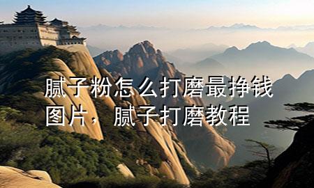 膩子粉怎么打磨最掙錢圖片,膩子打磨教程