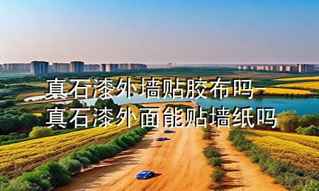 真石漆外墻貼膠布嗎-真石漆外面能貼墻紙嗎