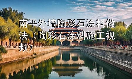 南平外墻陶彩石涂料做法(陶彩石涂料施工視頻)