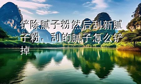 鏟除膩子粉然后刮新膩子粉，刮的膩子怎么鏟掉