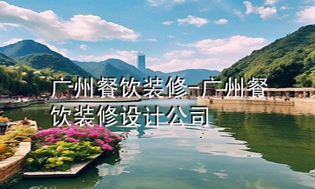 廣州餐飲裝修-廣州餐飲裝修設(shè)計(jì)公司