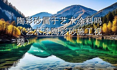 陶彩砂屬于藝術(shù)涂料嗎(藝術(shù)漆陶彩砂施工視頻)