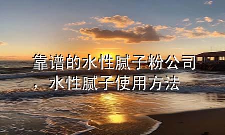 靠譜的水性膩?zhàn)臃酃?，水性膩?zhàn)邮褂梅椒?>
             </div>
             <!--文章無圖的情況下插入一張圖片end-->
              
      <p>本篇文章給大家談?wù)効孔V的水性膩?zhàn)臃酃?，以及水性膩?zhàn)邮褂梅?**對(duì)應(yīng)的知識(shí)點(diǎn)，希望對(duì)各位有所幫助，不要忘了收***本站喔。
今天給各位分享靠譜的水性膩?zhàn)臃酃镜闹R(shí)，其中也會(huì)對(duì)水性膩?zhàn)邮褂梅?**進(jìn)行解釋，如果能碰巧解決***現(xiàn)在面臨的問題，別忘了關(guān)注本站，現(xiàn)在開始吧！</p><ol type=