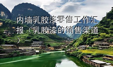 內(nèi)墻乳膠漆零售工作匯報(bào)（乳膠漆的銷售渠道）