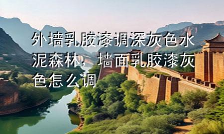 外墻乳膠漆調(diào)深灰色水泥森林，墻面乳膠漆灰色怎么調(diào)