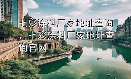 七彩涂料廠家地址查詢,七彩涂料廠家地址查詢官網(wǎng)