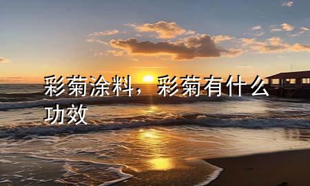 彩菊涂料，彩菊有什么功效