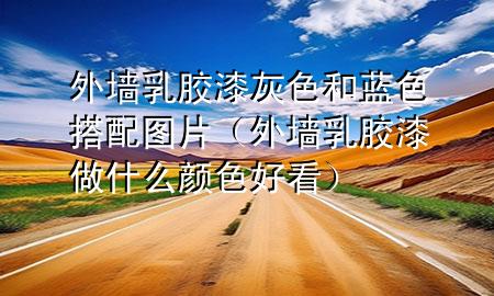 外墻乳膠漆灰色和藍(lán)色搭配圖片（外墻乳膠漆做什么顏色好看）
