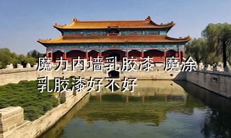 魔力內(nèi)墻乳膠漆-魔涂乳膠漆好不好