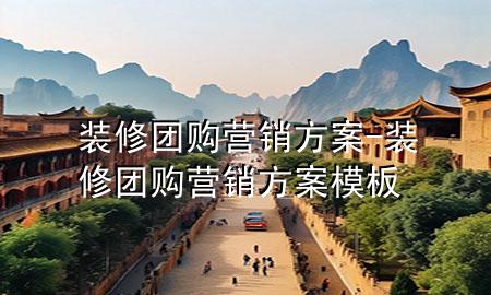 裝修團(tuán)購營銷方案-裝修團(tuán)購營銷方案模板