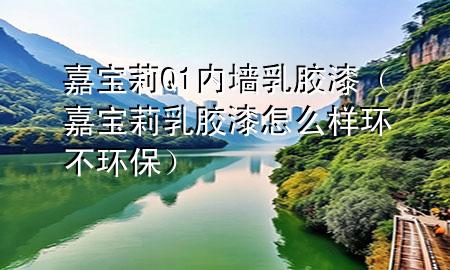 嘉寶莉Q1內(nèi)墻乳膠漆（嘉寶莉乳膠漆怎么樣環(huán)不環(huán)保）