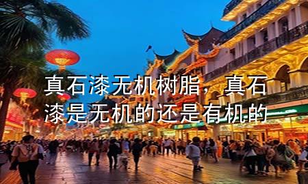 真石漆無機(jī)樹脂，真石漆是無機(jī)的還是有機(jī)的