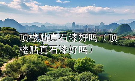 頂樓貼真石漆好嗎(頂樓貼真石漆好嗎)