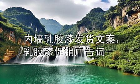 內(nèi)墻乳膠漆發(fā)貨文案，乳膠漆促銷廣告詞