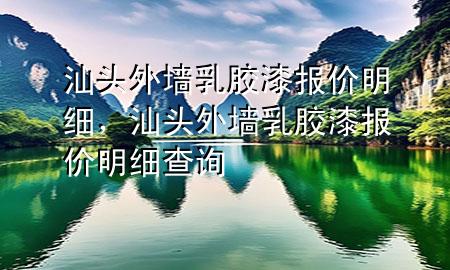 汕頭外墻乳膠漆報(bào)價(jià)明細(xì)，汕頭外墻乳膠漆報(bào)價(jià)明細(xì)查詢