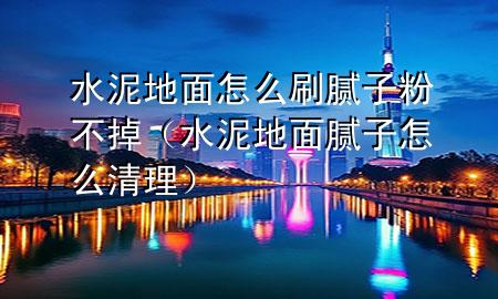 水泥地面怎么刷膩?zhàn)臃鄄坏簦ㄋ嗟孛婺佔(zhàn)釉趺辞謇恚?>
             </div>
             <!--文章無圖的情況下插入一張圖片end-->
              
      <p>大家好，今天小編關(guān)注到一個(gè)比較有意思的話題，就是關(guān)于水泥地面怎么刷膩?zhàn)臃鄄坏舻膯栴}，于是小編就整理了4個(gè)相關(guān)介紹水泥地面怎么刷膩?zhàn)臃鄄坏舻慕獯穑屛覀円黄鹂纯窗伞?/p><ol type=