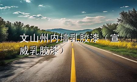 文山州內墻乳膠漆（宣威乳膠漆）