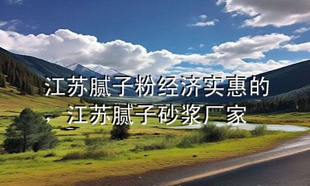 江蘇膩?zhàn)臃劢?jīng)濟(jì)實(shí)惠的，江蘇膩?zhàn)由皾{廠家