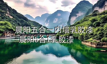 晨陽(yáng)五合一內(nèi)墻乳膠漆-晨陽(yáng)5合1乳膠漆