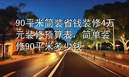 90平米簡(jiǎn)裝省錢裝修4萬(wàn)元裝修預(yù)算表，簡(jiǎn)單裝修90平米多少錢
