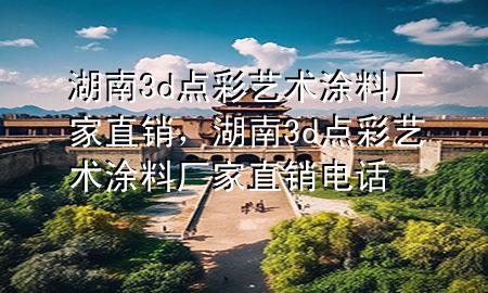 湖南3d點(diǎn)彩藝術(shù)涂料廠家直銷(xiāo)，湖南3d點(diǎn)彩藝術(shù)涂料廠家直銷(xiāo)電話