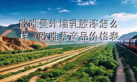 歐唯曼外墻乳膠漆怎么樣(歐唯慕產(chǎn)品價格表)