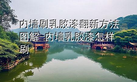 內墻刷乳膠漆翻新方法圖解-內墻乳膠漆怎樣刷