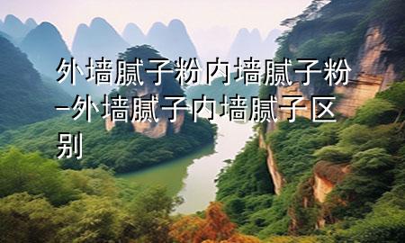 外墻膩?zhàn)臃?內(nèi)墻膩?zhàn)臃?外墻膩?zhàn)?內(nèi)墻膩?zhàn)?區(qū)別