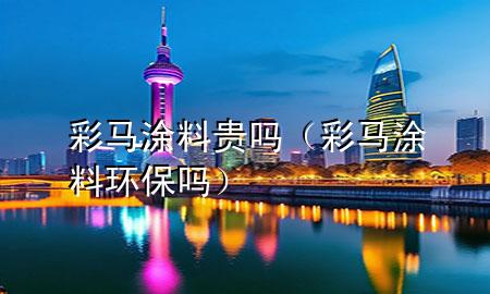 彩馬涂料貴嗎（彩馬涂料環(huán)保嗎）