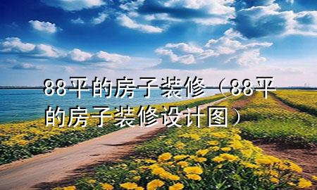 88平的房子裝修（88平的房子裝修設(shè)計(jì)圖）