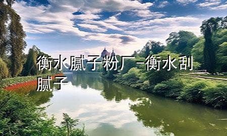 衡水膩子粉廠-衡水刮膩子
