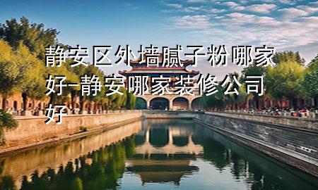 靜安區(qū)外墻膩?zhàn)臃勰募液?靜安哪家裝修公司好