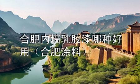 合肥內墻乳膠漆哪種好用（合肥涂料）