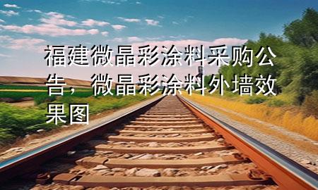 福建微晶彩涂料采購公告，微晶彩涂料外墻效果圖