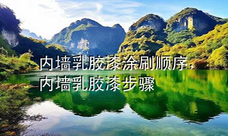 內(nèi)墻乳膠漆涂刷順序，內(nèi)墻乳膠漆步驟