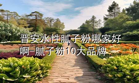 晉安水性膩子粉哪家好啊-膩子粉10大品牌