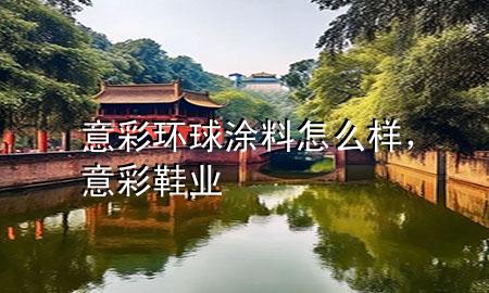 意彩環(huán)球涂料怎么樣，意彩鞋業(yè)