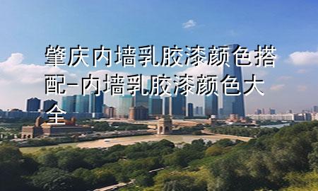 肇慶內(nèi)墻乳膠漆顏色搭配-內(nèi)墻乳膠漆顏色大全