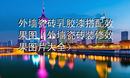 外墻瓷磚乳膠漆搭配效果圖（外墻瓷磚裝修效果圖片大全）