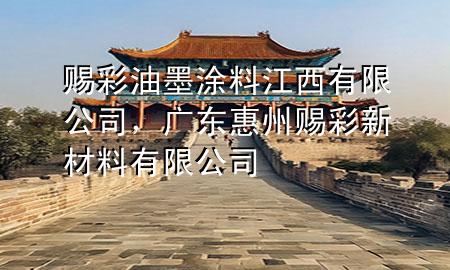賜彩油墨涂料江西有限公司，廣東惠州賜彩新材料有限公司