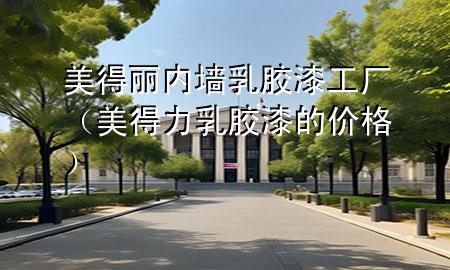美得麗內(nèi)墻乳膠漆工廠（美得力乳膠漆的價格）