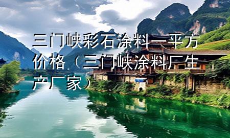 三門峽彩石涂料一平方價(jià)格（三門峽涂料廠生產(chǎn)廠家）