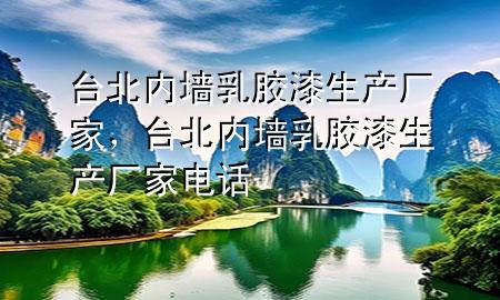 臺北內(nèi)墻乳膠漆生產(chǎn)廠家，臺北內(nèi)墻乳膠漆生產(chǎn)廠家電話