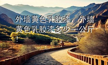 外墻黃色乳膠漆,外墻黃色乳膠漆多少一公斤!